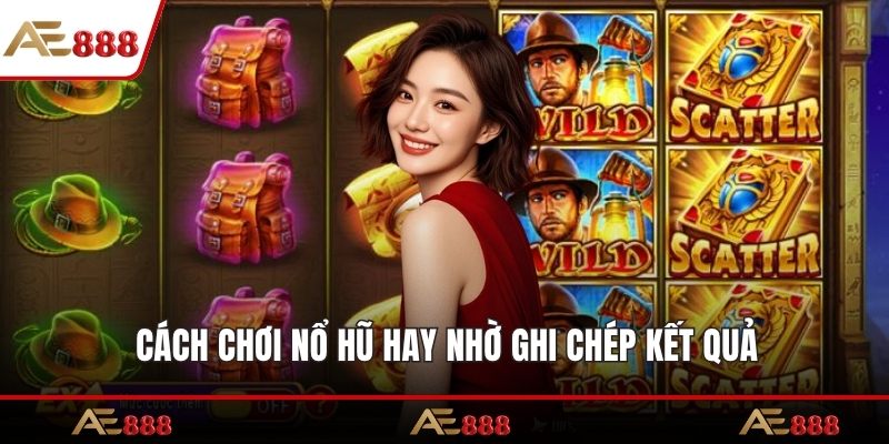 Cách chơi nổ hũ hay nhờ ghi chép kết quả