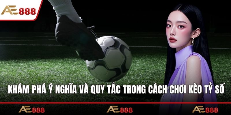 Khám phá ý nghĩa và quy tắc cơ bản trong cách chơi kèo tỷ số