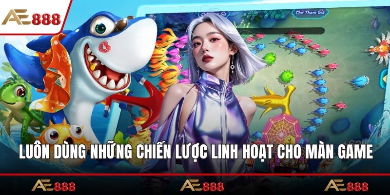 Luôn dùng những chiến lược linh hoạt cho màn game