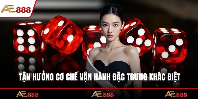 Tận hưởng cơ chế vận hành đặc trưng khác biệt