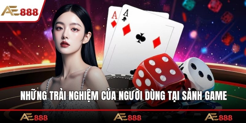 Những trải nghiệm của người dùng tại sảnh game