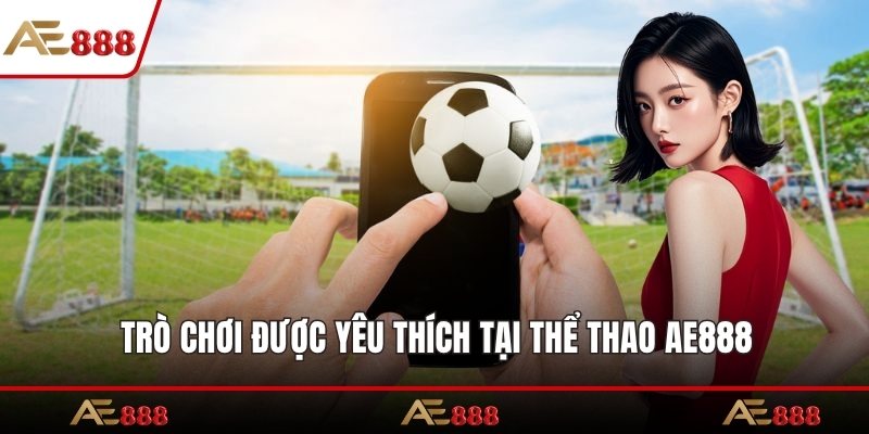 Trò chơi được yêu thích tại thể thao AE888